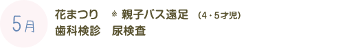 5月：花まつり　親子バス遠足　歯科検診　検尿・蟯虫検査 