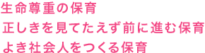 生命尊重の保育/正しきを見てたえず前に進む保育/よき社会人をつくる保育